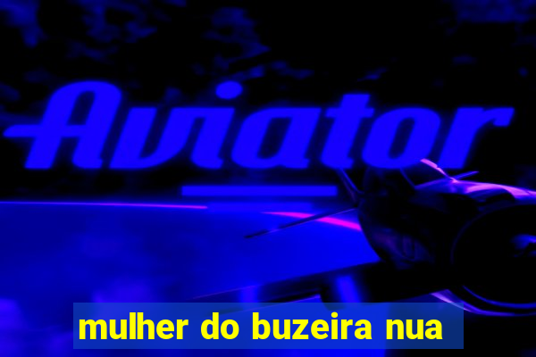 mulher do buzeira nua